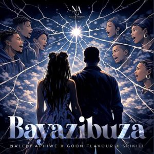 Naledi Aphiwe - Bayazibuza Ft. Goon Flavour & Spikili
