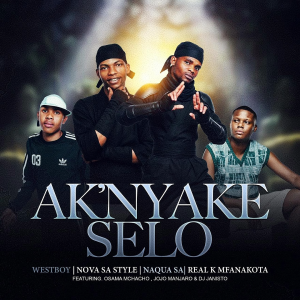 Nova Sa Style - Ak'Nyake Selo Ft. Westboy, Naqua SA, REAL K MFANAKOTA, Osama Mchacho & Jojo Manjaro Jan